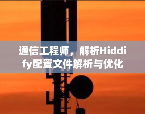 通信工程师,解析Hiddify配置文件解析与优化 通信工程师,解析Hiddify配置文件解析与优化