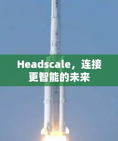 Headscale，连接更智能的未来