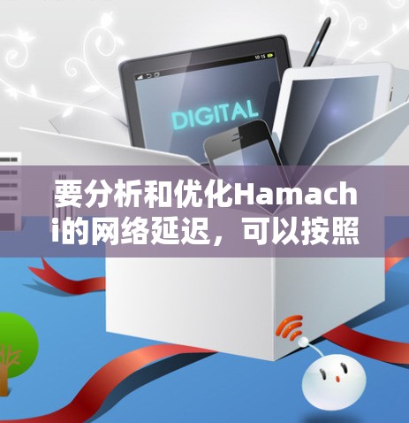 要分析和优化Hamachi的网络延迟,可以按照以下步骤进行 要分析和优化Hamachi的网络延迟,可以按照以下步骤进行