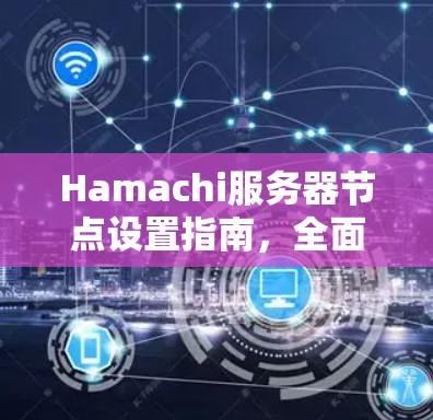 Hamachi服务器节点设置指南，全面解析与最佳实践