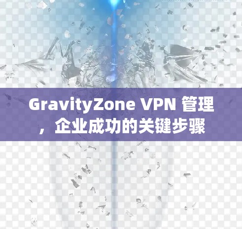 GravityZone VPN 管理，企业成功的关键步骤