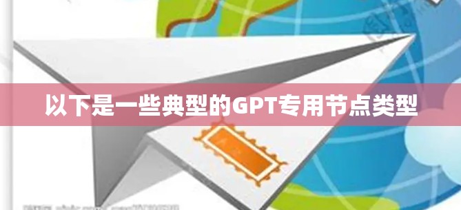 以下是一些典型的GPT专用节点类型