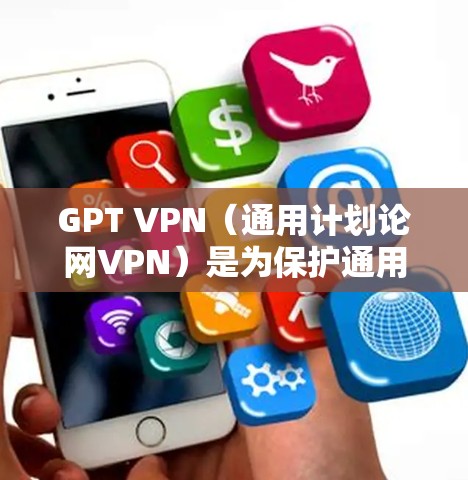 GPT VPN(通用计划论网VPN)是为保护通用计划论(GPT)服务器设计的VPN构造。以下是关于GPT VPN的详细介绍 GPT VPN(通用计划论网VPN)是为保护通用计划论(GPT)服务器设计的VPN构造。以下是关于GPT VPN的详细介绍