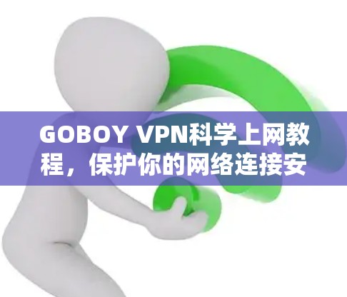 GOBOY VPN<strong>科学上网</strong>教程，保护你的网络连接安全的科学方法