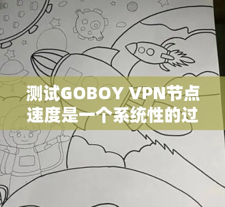 测试GOBOY VPN节点速度是一个系统性的过程,确保用户在使用时能够获得良好的连接体验。以下是一个详细的步骤指南 测试GOBOY VPN节点速度是一个系统性的过程,确保用户在使用时能够获得良好的连接体验。以下是一个详细的步骤指南