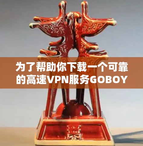 为了帮助你下载一个可靠的高速VPN服务GOBOY VPN,以下是一步步的指南 为了帮助你下载一个可靠的高速VPN服务GOBOY VPN,以下是一步步的指南