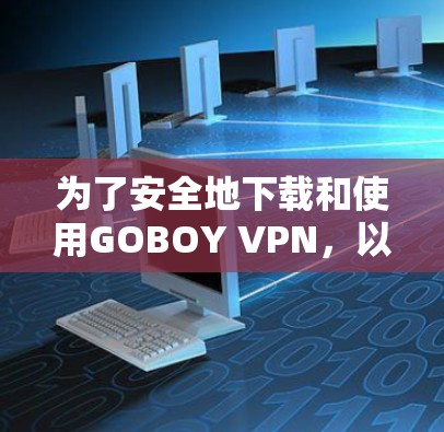 为了安全地下载和使用GOBOY VPN，以下是一些步骤的建议