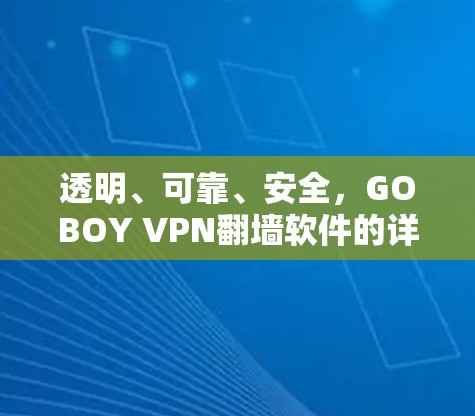 透明、可靠、安全，GOBOY VPN<strong>翻墙</strong>软件的详细指南
