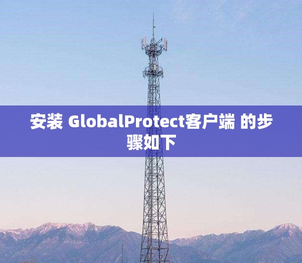 安装 GlobalProtect客户端 的步骤如下