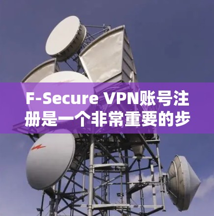 F-Secure VPN账号注册是一个非常重要的步骤，确保您的VPN功能正常运行。以下是一些关于F-Secure VPN账号的注册指南，帮助您顺利完成注册