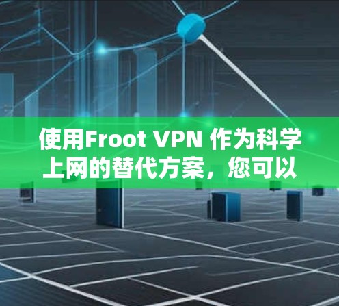 使用Froot VPN 作为<strong>科学上网</strong>的替代方案，您可以按照以下步骤进行操作