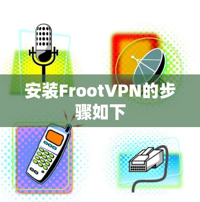 安装FrootVPN的步骤如下