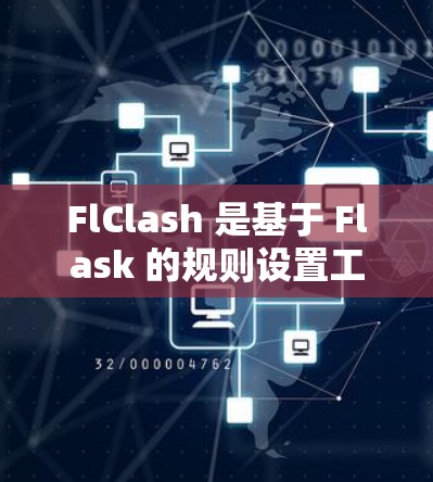 FlClash 是基于 Flask 的规则设置工具，用于检查和删除 Flask 应用程序中未使用的配置文件。以下是对 FlClash 规则设置的详细步骤和指南