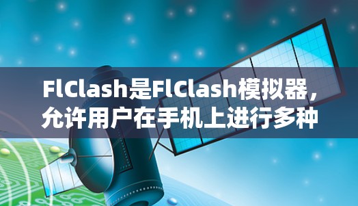 FlClash是FlClash模拟器，允许用户在手机上进行多种游戏模拟。以下是详细的步骤