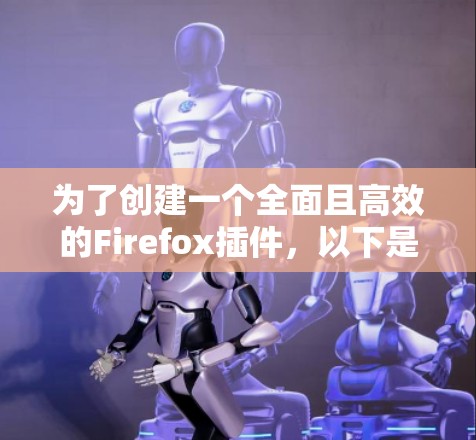 为了创建一个全面且高效的Firefox插件，以下是一步步的建议