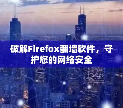 破解Firefox<strong>翻墙</strong>软件，守护您的网络安全