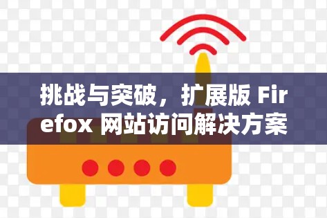 挑战与突破，扩展版 Firefox 网站访问解决方案