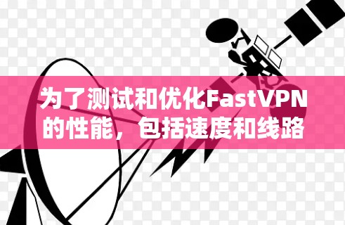 为了测试和优化FastVPN的性能，包括速度和线路稳定性，可以按照以下步骤进行分析和测试