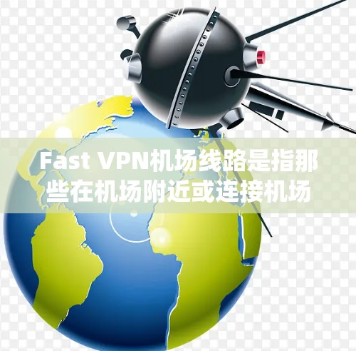 Fast VPN<strong>机场</strong>线路是指那些在<strong>机场</strong>附近或连接<strong>机场</strong>的VPN基础设施。以下是一些常见的<strong>机场</strong>附近的 Fast VPN 系统和推荐
