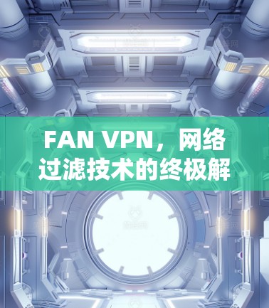 FAN VPN，网络过滤技术的终极解决方案—FAN VPN最新版下载安装