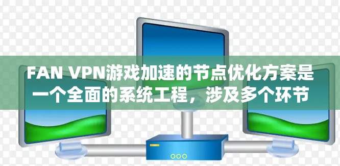 FAN VPN游戏加速的节点优化方案是一个全面的系统工程，涉及多个环节的配置和调整。以下是详细的步骤说明