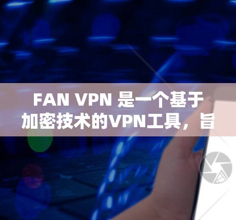 FAN VPN 是一个基于加密技术的VPN工具，旨在通过加密连接请求来防止网络攻击和恶意软件。以下是使用 FAN VPN 的步骤和注意事项