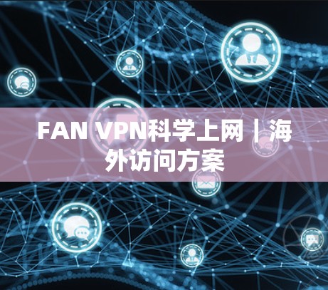 FAN VPN<strong>科学上网</strong>｜海外访问方案