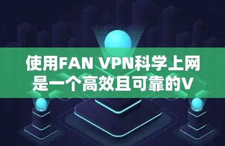 使用FAN VPN<strong>科学上网</strong>是一个高效且可靠的VPN技术，适合需要低延迟、高可靠性的用户。以下是一个详细的步骤指南，帮助您顺利使用FAN VPN