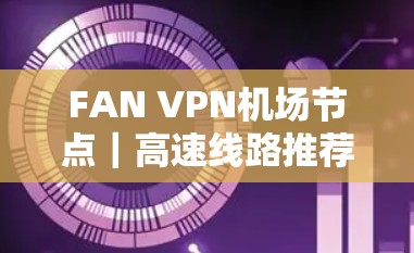 FAN VPN<strong>机场</strong>节点｜高速线路推荐