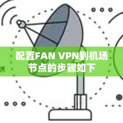 配置FAN VPN到<strong>机场</strong>节点的步骤如下