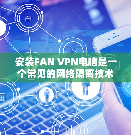 安装FAN VPN电脑是一个常见的网络隔离技术，用于保护内部网络的安全，防止未经授权的访问。以下是一步步的安装指南