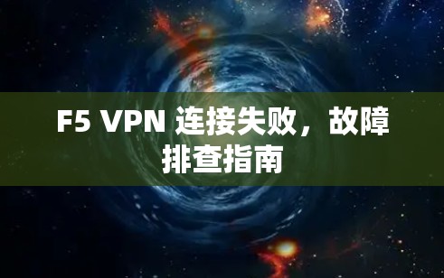 F5 VPN 连接失败，故障排查指南