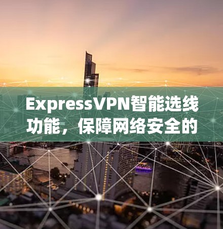 ExpressVPN智能选线功能，保障网络安全的高效选择