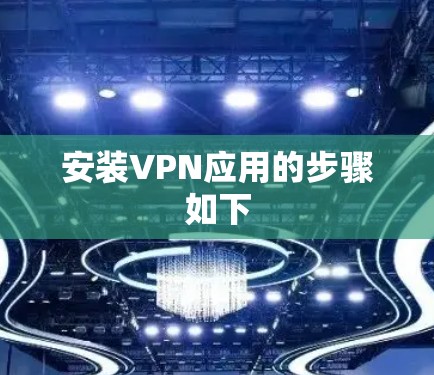 安装VPN应用的步骤如下
