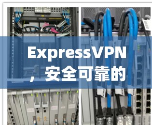 ExpressVPN，安全可靠的网络连接，助力您的网络世界
