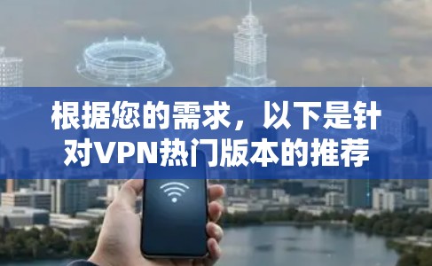 根据您的需求，以下是针对VPN热门版本的推荐