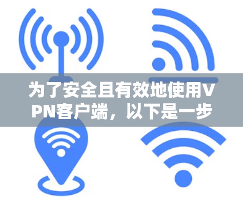 为了安全且有效地使用VPN客户端,以下是一步步的指南