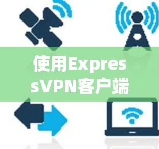 使用ExpressVPN客户端的步骤如下