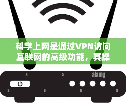 科学上网是通过VPN访问互联网的高级功能,其操作步骤如下