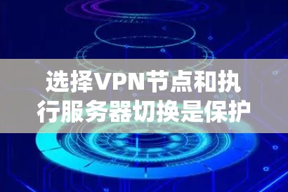 选择VPN节点和执行服务器切换是保护个人隐私和网络安全的重要步骤。以下是一个系统化的指南,帮助您顺利完成这一过程