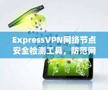 ExpressVPN网络节点安全检测工具,防范网络攻击的关键工具