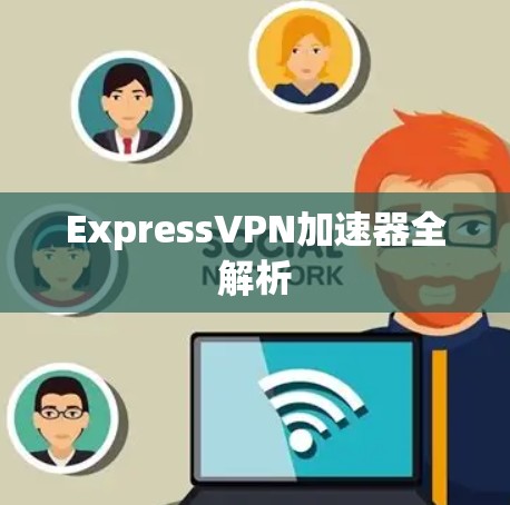 ExpressVPN加速器全解析 ExpressVPN加速器全解析