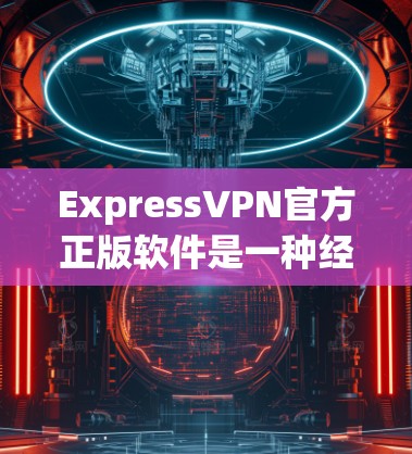 ExpressVPN官方正版软件是一种经过官方认证并提供全面功能的VPN服务,通常包括加密传输、视频下载、隐私过滤器等多方面的功能。以下是对该软件的详细分析 ExpressVPN官方正版软件是一种经过官方认证并提供全面功能的VPN服务,通常包括加密传输、视频下载、隐私过滤器等多方面的功能。以下是对该软件的详细分析