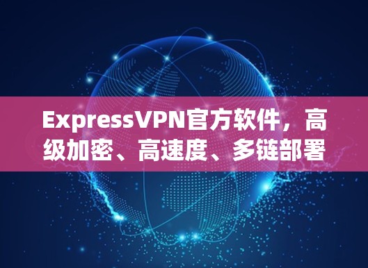 ExpressVPN官方软件,高级加密、高速度、多链部署,你的VPN选择已在这里 ExpressVPN官方软件,高级加密、高速度、多链部署,你的VPN选择已在这里