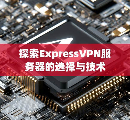 探索ExpressVPN服务器的选择与技术