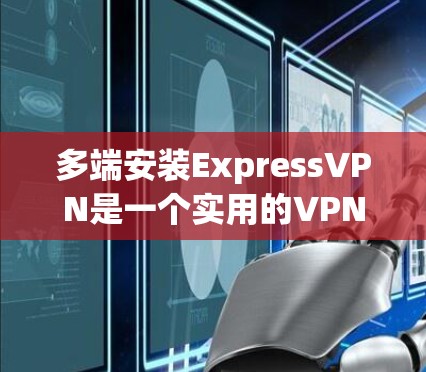 多端安装ExpressVPN是一个实用的VPN配置方法,可以同时使用多个端口,提升网络连接的稳定性和灵活性。以下是一步步的指南 多端安装ExpressVPN是一个实用的VPN配置方法,可以同时使用多个端口,提升网络连接的稳定性和灵活性。以下是一步步的指南