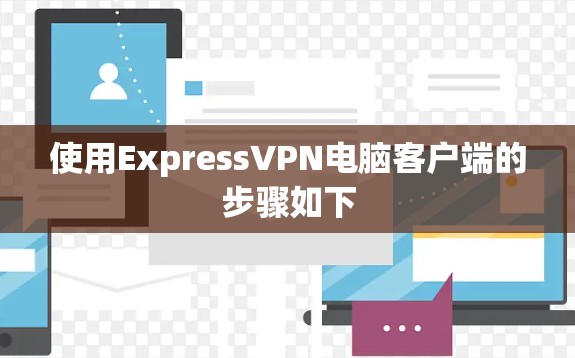 使用ExpressVPN电脑客户端的步骤如下