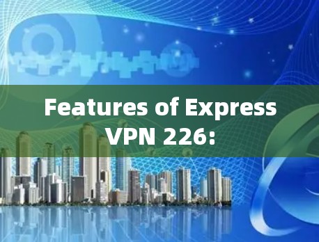 Features of ExpressVPN 226: