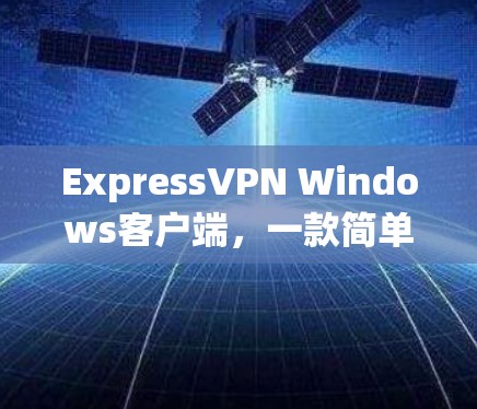 ExpressVPN Windows客户端,一款简单易用的VPN工具 ExpressVPN Windows客户端,一款简单易用的VPN工具