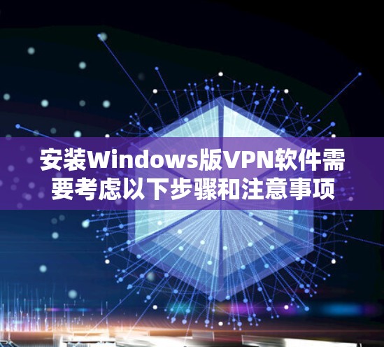 安装Windows版VPN软件需要考虑以下步骤和注意事项 安装Windows版VPN软件需要考虑以下步骤和注意事项